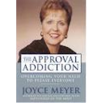 The Approval Addiction: Overcoming Your Need to Please Everyone by Joyce Meyer 